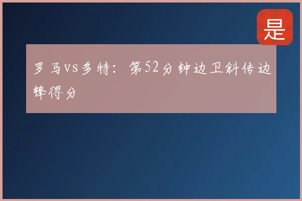 罗马vs多特：第52分钟边卫斜传边锋得分