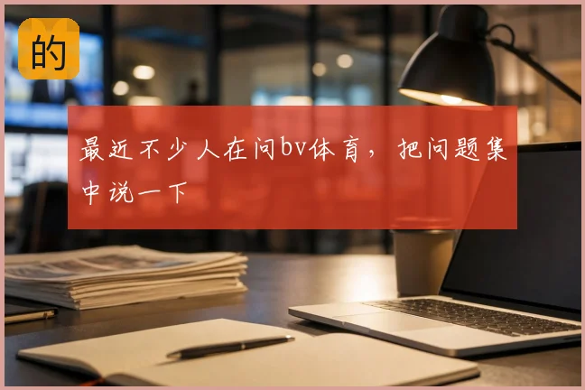 最近不少人在问bv体育，把问题集中说一下